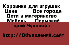 Корзинка для игрушек › Цена ­ 300 - Все города Дети и материнство » Мебель   . Пермский край,Чусовой г.